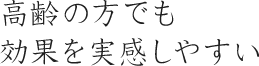 高齢の方でも効果を実感しやすい