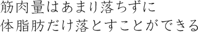 筋肉量はあまり落ちずに体脂肪だけ落とすことができる