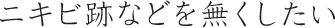 ニキビ跡などを無くしたい
